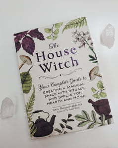 House Witch - Your Complete Guide to Creating a Magical Space with Rituals and Spells for Hearth and Home